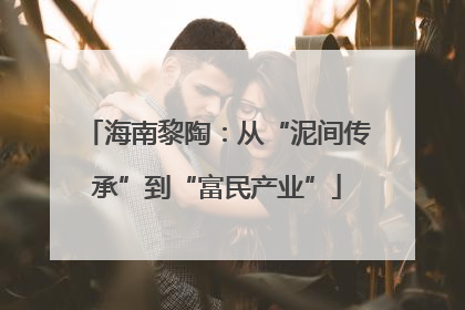 海南黎陶：从“泥间传承”到“富民产业”
