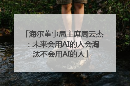海尔董事局主席周云杰：未来会用AI的人会淘汰不会用AI的人