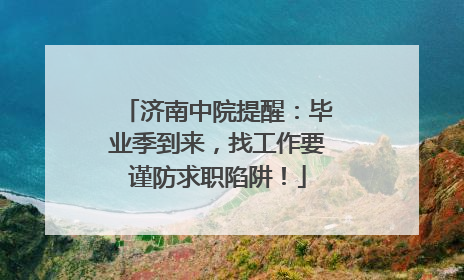 济南中院提醒：毕业季到来，找工作要谨防求职陷阱！