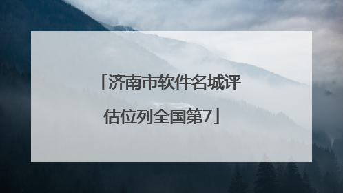 济南市软件名城评估位列全国第7