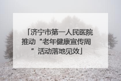 济宁市第一人民医院推动“老年健康宣传周”活动落地见效