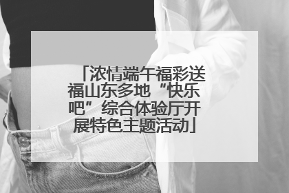 浓情端午福彩送福山东多地“快乐吧”综合体验厅开展特色主题活动