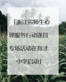 浙江省师生心理服务行动遂昌专场活动在育才中学启动