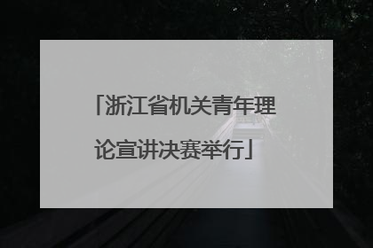 浙江省机关青年理论宣讲决赛举行