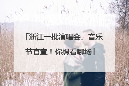 浙江一批演唱会、音乐节官宣！你想看哪场