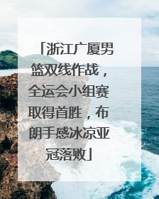 浙江广厦男篮双线作战，全运会小组赛取得首胜，布朗手感冰凉亚冠落败
