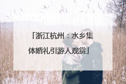 浙江杭州：水乡集体婚礼引游人观赏