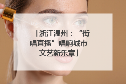 浙江温州：“街唱直播”唱响城市文艺新乐章
