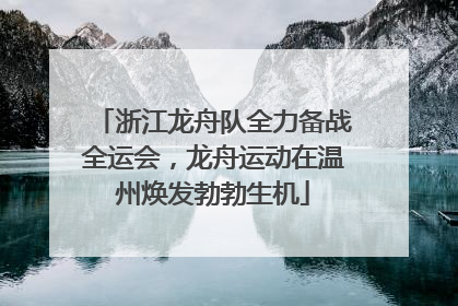 浙江龙舟队全力备战全运会，龙舟运动在温州焕发勃勃生机