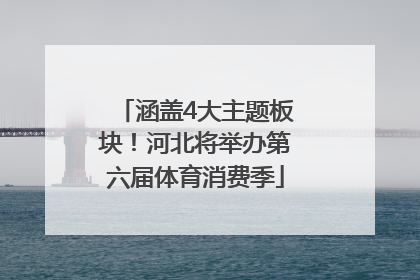 涵盖4大主题板块！河北将举办第六届体育消费季