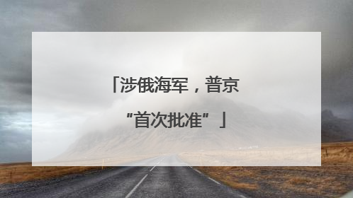 涉俄海军，普京“首次批准”