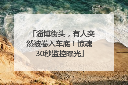 淄博街头，有人突然被卷入车底！惊魂30秒监控曝光