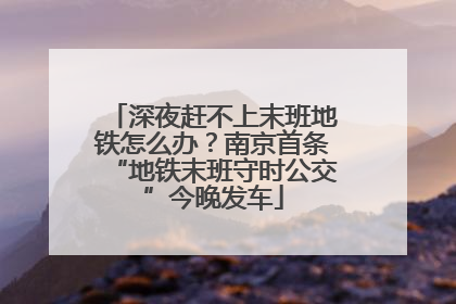 深夜赶不上末班地铁怎么办？南京首条“地铁末班守时公交”今晚发车