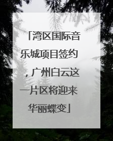 湾区国际音乐城项目签约，广州白云这一片区将迎来华丽蝶变