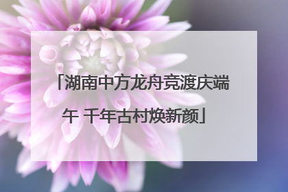 湖南中方龙舟竞渡庆端午 千年古村焕新颜