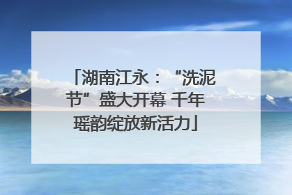 湖南江永：“洗泥节”盛大开幕 千年瑶韵绽放新活力