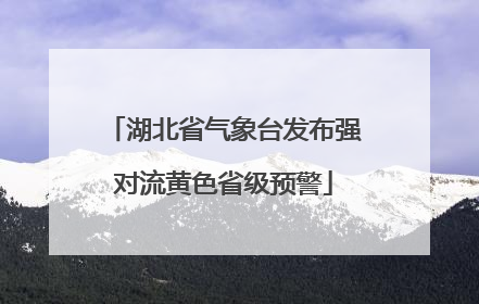 湖北省气象台发布强对流黄色省级预警