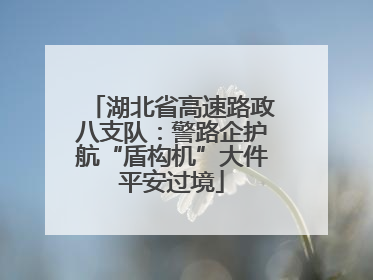 湖北省高速路政八支队：警路企护航“盾构机”大件平安过境