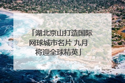 湖北京山打造国际网球城市名片 九月将迎全球精英