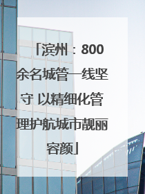 滨州：800余名城管一线坚守 以精细化管理护航城市靓丽容颜