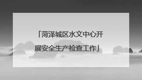 菏泽城区水文中心开展安全生产检查工作