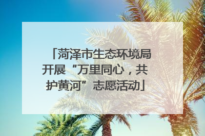 菏泽市生态环境局开展“万里同心，共护黄河”志愿活动