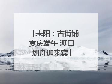 耒阳：古街铺宴庆端午 渡口划舟迎来宾