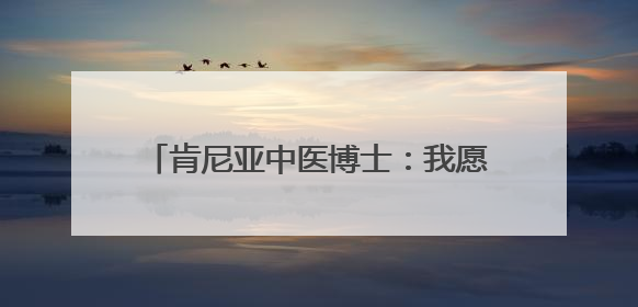 肯尼亚中医博士：我愿做一根联通中非的银针