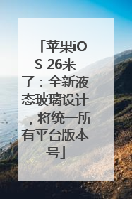 苹果iOS 26来了：全新液态玻璃设计，将统一所有平台版本号