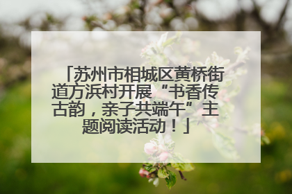 苏州市相城区黄桥街道方浜村开展“书香传古韵，亲子共端午”主题阅读活动！