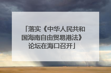 落实《中华人民共和国海南自由贸易港法》论坛在海口召开