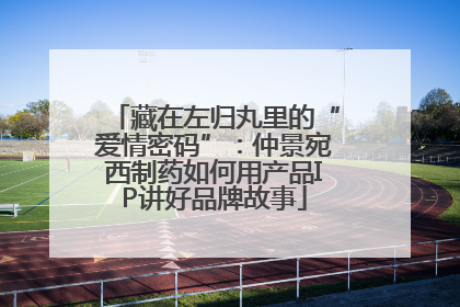 藏在左归丸里的“爱情密码”：仲景宛西制药如何用产品IP讲好品牌故事