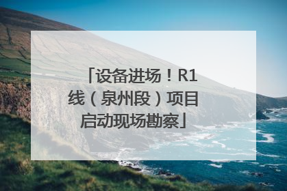 设备进场！R1线（泉州段）项目启动现场勘察