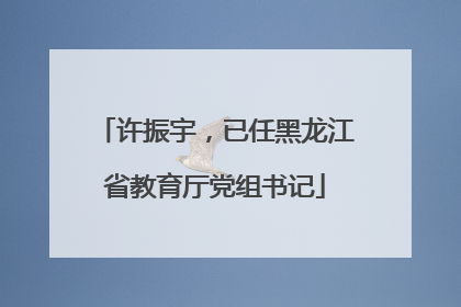 许振宇，已任黑龙江省教育厅党组书记