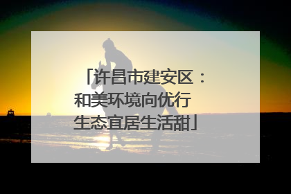 许昌市建安区：和美环境向优行 生态宜居生活甜