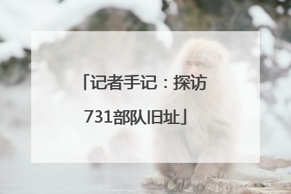 记者手记：探访731部队旧址
