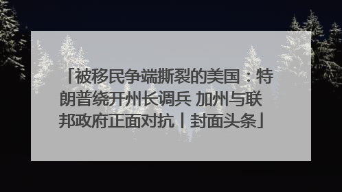 被移民争端撕裂的美国：特朗普绕开州长调兵 加州与联邦政府正面对抗丨封面头条