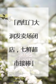 西红门大润发卖场闭店，七鲜超市接棒