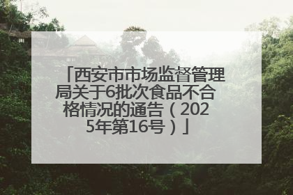 西安市市场监督管理局关于6批次食品不合格情况的通告（2025年第16号）