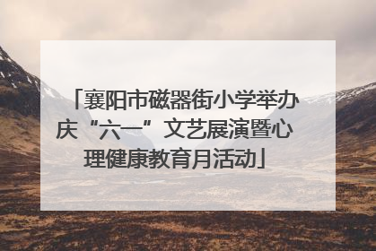 襄阳市磁器街小学举办庆“六一”文艺展演暨心理健康教育月活动