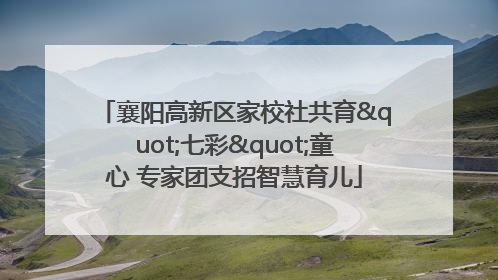 襄阳高新区家校社共育"七彩"童心 专家团支招智慧育儿
