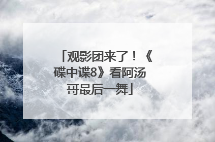观影团来了！《碟中谍8》看阿汤哥最后一舞