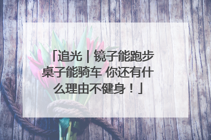 追光｜镜子能跑步 桌子能骑车 你还有什么理由不健身！