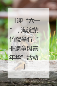 迎“六一”，海淀紫竹院举行“非遗童盟嘉年华”活动