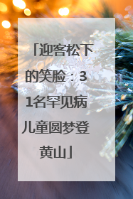 迎客松下的笑脸：31名罕见病儿童圆梦登黄山