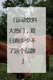 运动饮料大热门，夏日跑步少不了这个品牌