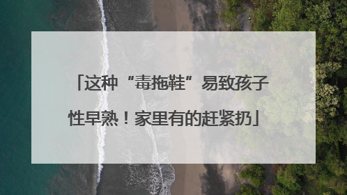 这种“毒拖鞋”易致孩子性早熟！家里有的赶紧扔