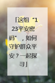 这组“123平安密码”，如何守护群众平安？一起探寻