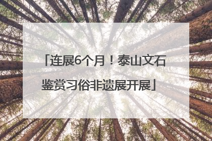 连展6个月！泰山文石鉴赏习俗非遗展开展