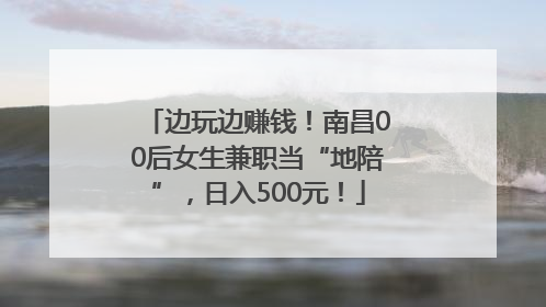 边玩边赚钱！南昌00后女生兼职当“地陪”，日入500元！